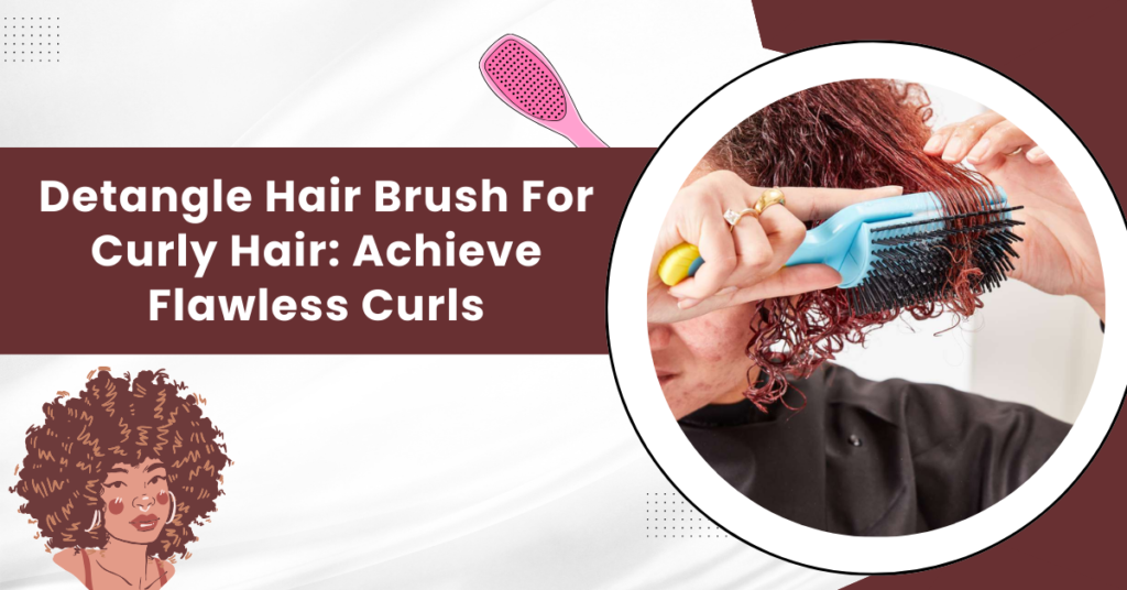 Detangle Hair Brush For Curly Hair: Achieve Flawless Curls