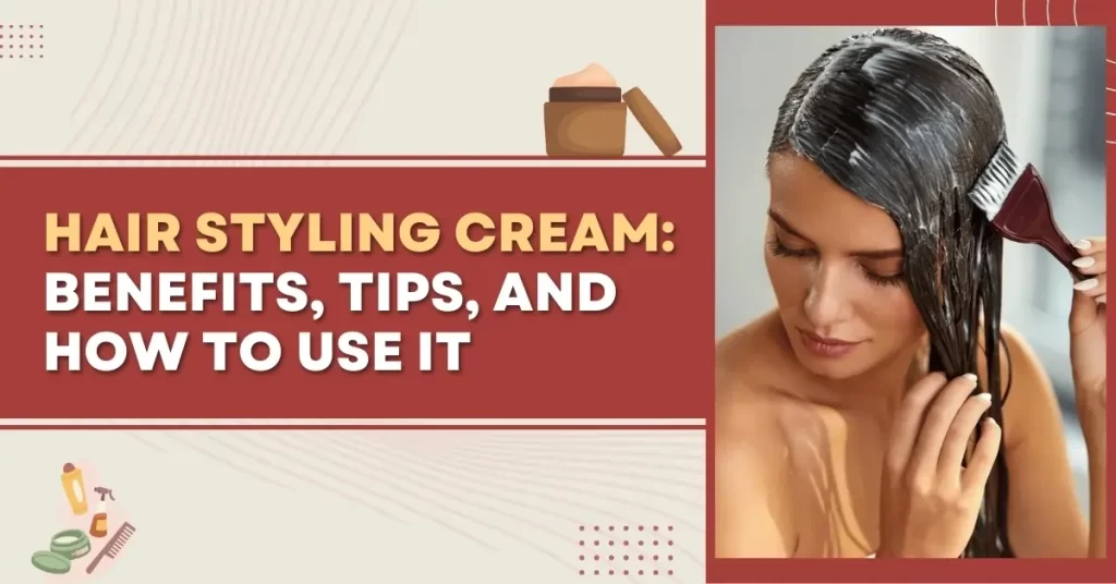 Hair Styling Cream Benefits, Tips, and How to Use It